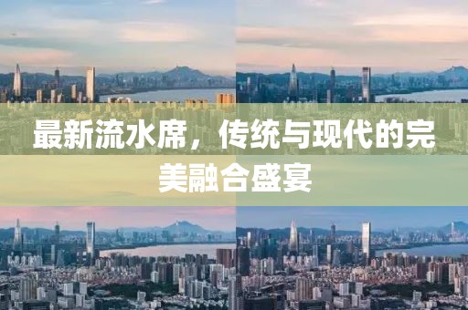 最新流水席，传统与现代的完美融合盛宴