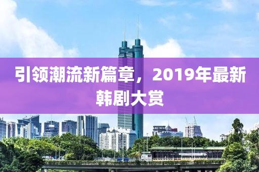 引领潮流新篇章，2019年最新韩剧大赏