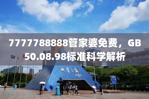 7777788888管家婆免费，GB50.08.98标准科学解析