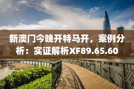 新澳门今晚开特马开，案例分析：实证解析XF89.65.60