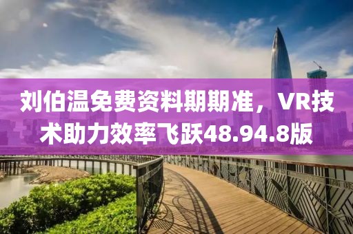 刘伯温免费资料期期准，VR技术助力效率飞跃48.94.8版