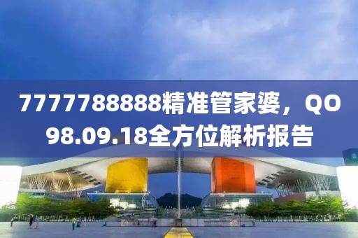 7777788888精准管家婆，QO98.09.18全方位解析报告