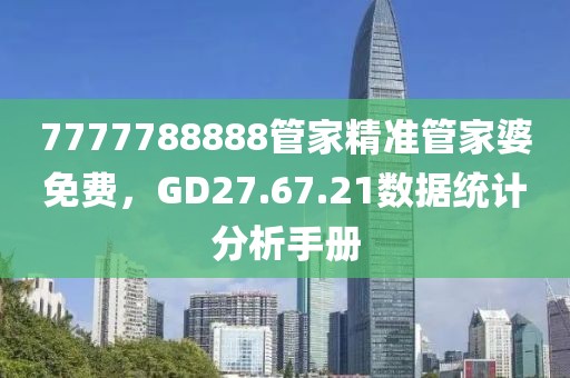 7777788888管家精准管家婆免费，GD27.67.21数据统计分析手册