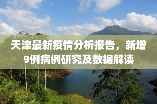 天津最新疫情分析报告，新增9例病例研究及数据解读