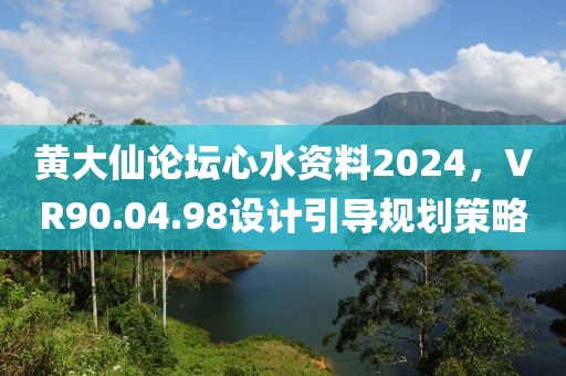 黄大仙论坛心水资料2024，VR90.04.98设计引导规划策略