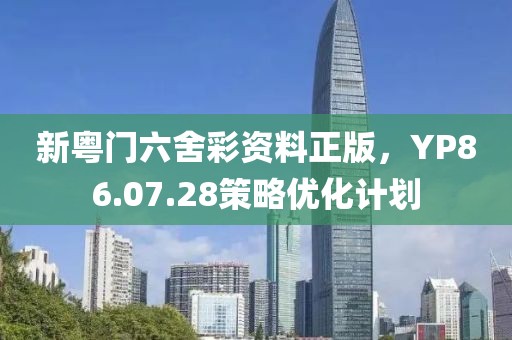 新粤门六舍彩资料正版，YP86.07.28策略优化计划