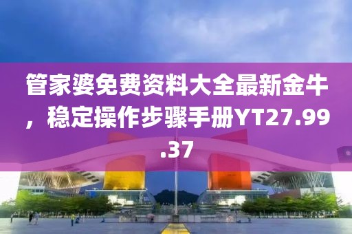 管家婆免费资料大全最新金牛，稳定操作步骤手册YT27.99.37