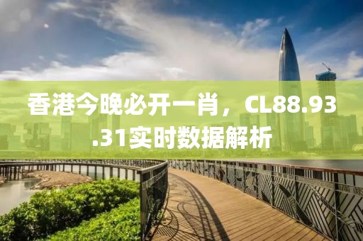 香港今晚必开一肖，CL88.93.31实时数据解析