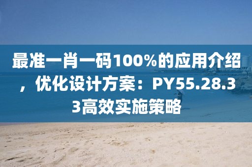 最准一肖一码100%的应用介绍，优化设计方案：PY55.28.33高效实施策略
