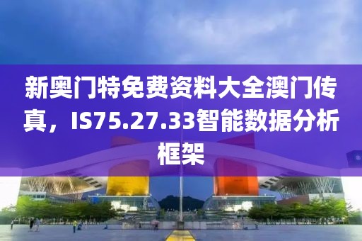新奥门特免费资料大全澳门传真，IS75.27.33智能数据分析框架