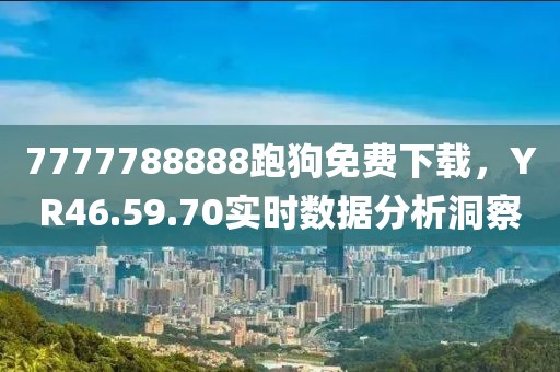 7777788888跑狗免费下载，YR46.59.70实时数据分析洞察
