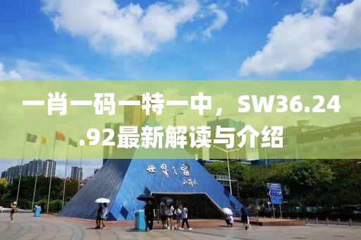 一肖一码一特一中，SW36.24.92最新解读与介绍