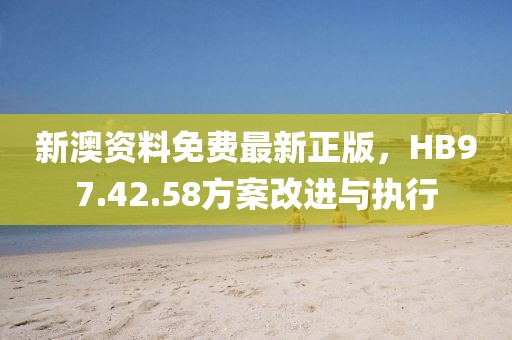 新澳资料免费最新正版，HB97.42.58方案改进与执行