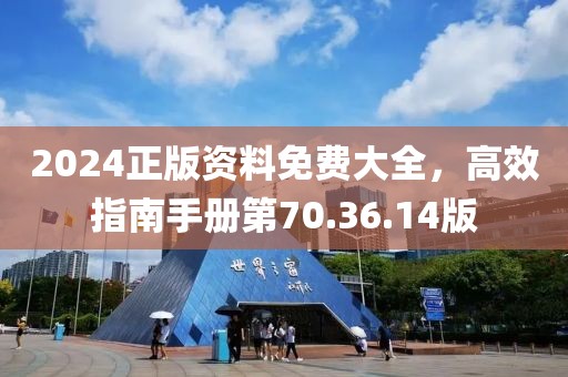 2024正版资料免费大全，高效指南手册第70.36.14版