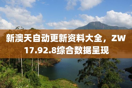新澳天自动更新资料大全，ZW17.92.8综合数据呈现
