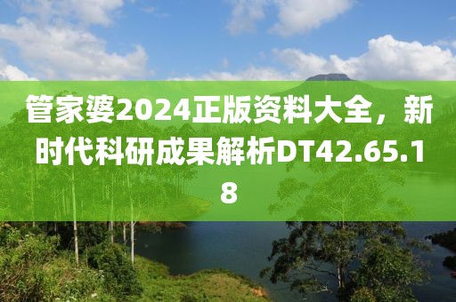 管家婆2024正版资料大全，新时代科研成果解析DT42.65.18