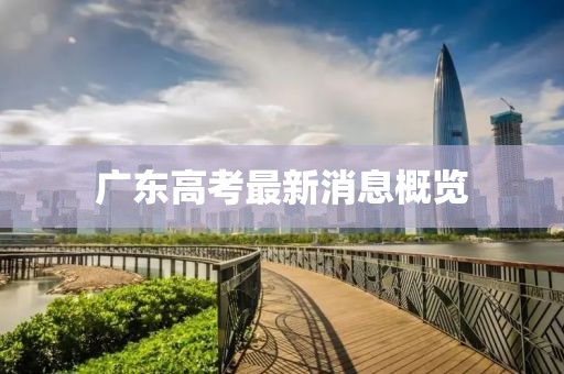 广东高考最新消息概览