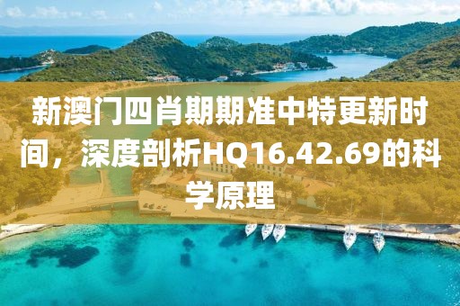 新澳门四肖期期准中特更新时间，深度剖析HQ16.42.69的科学原理