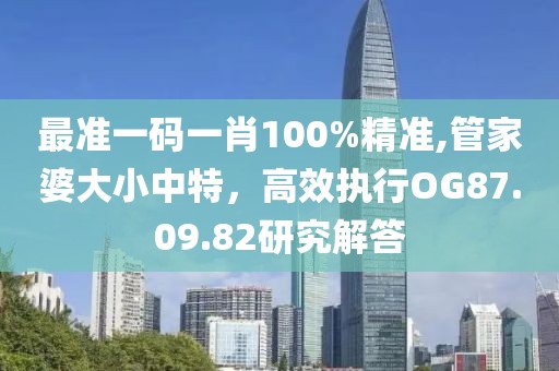 最准一码一肖100%精准,管家婆大小中特，高效执行OG87.09.82研究解答