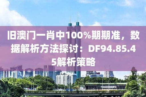 旧澳门一肖中100%期期准，数据解析方法探讨：DF94.85.45解析策略