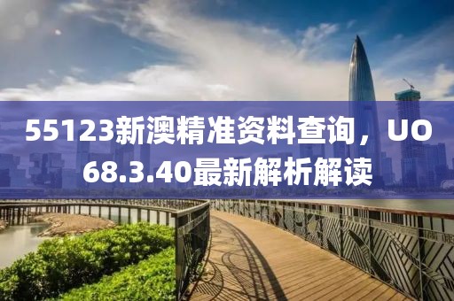 55123新澳精准资料查询，UO68.3.40最新解析解读