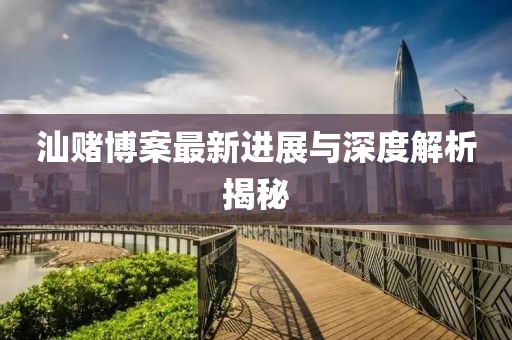 汕赌博案最新进展与深度解析揭秘