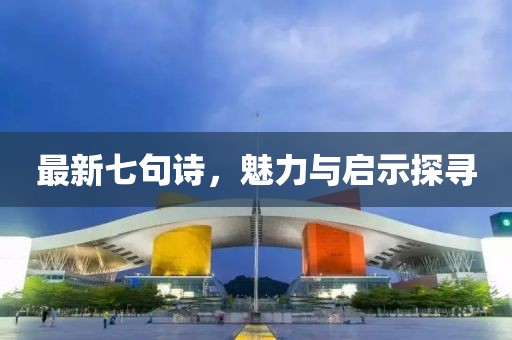 最新七句诗，魅力与启示探寻