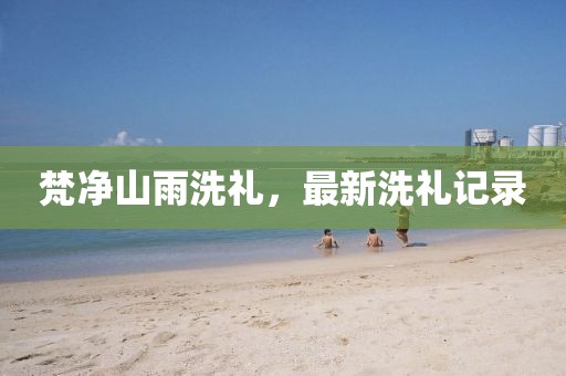 梵净山雨洗礼，最新洗礼记录