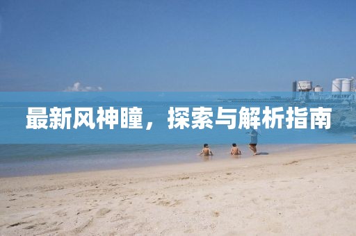 最新风神瞳，探索与解析指南
