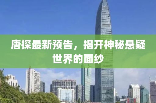 唐探最新预告，揭开神秘悬疑世界的面纱