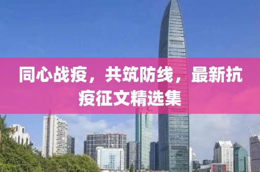 同心战疫，共筑防线，最新抗疫征文精选集