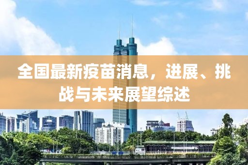全国最新疫苗消息，进展、挑战与未来展望综述