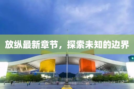 放纵最新章节，探索未知的边界
