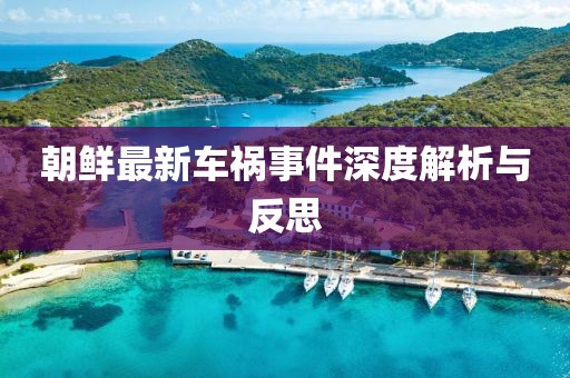 朝鲜最新车祸事件深度解析与反思
