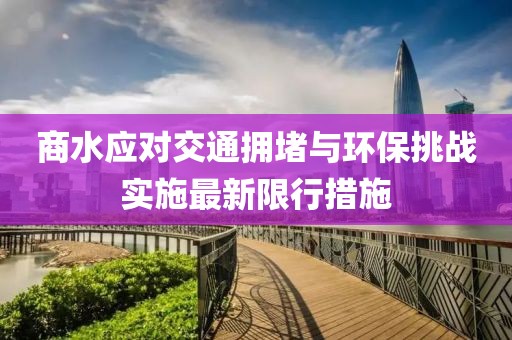 商水应对交通拥堵与环保挑战实施最新限行措施
