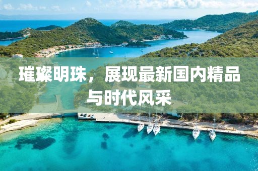 璀璨明珠，展现最新国内精品与时代风采