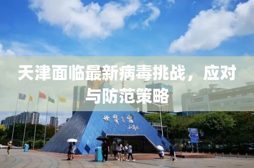 天津面临最新病毒挑战，应对与防范策略