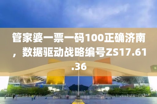 管家婆一票一码100正确济南，数据驱动战略编号ZS17.61.36