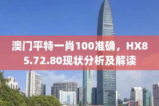 澳门平特一肖100准确，HX85.72.80现状分析及解读