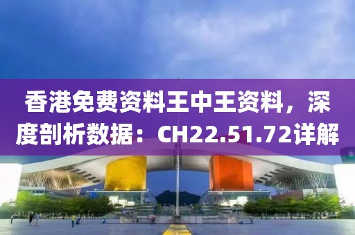 香港免费资料王中王资料，深度剖析数据：CH22.51.72详解