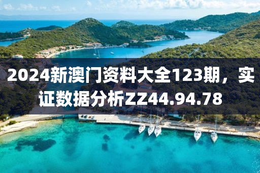 2024新澳门资料大全123期，实证数据分析ZZ44.94.78