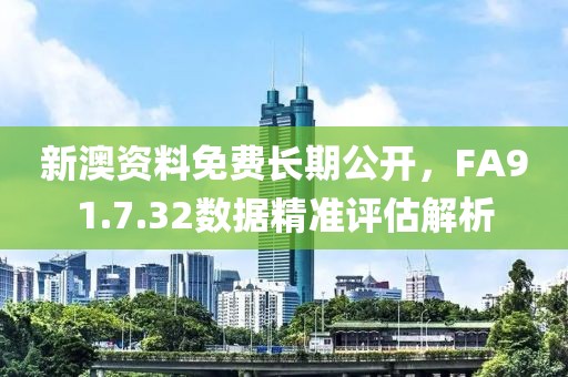 新澳资料免费长期公开，FA91.7.32数据精准评估解析