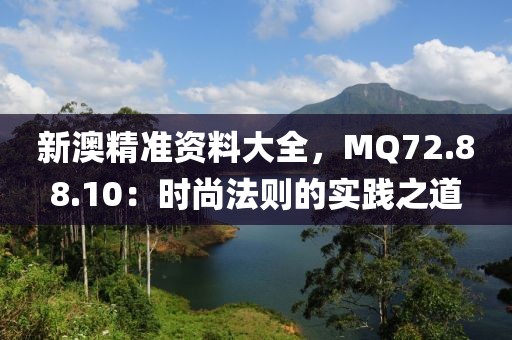 新澳精准资料大全，MQ72.88.10：时尚法则的实践之道