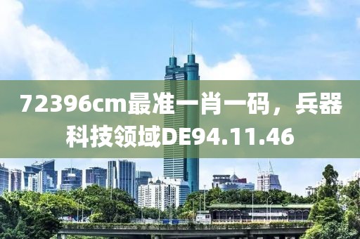 72396cm最准一肖一码，兵器科技领域DE94.11.46