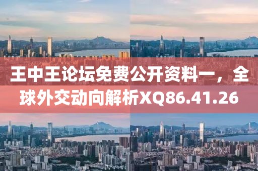 王中王论坛免费公开资料一，全球外交动向解析XQ86.41.26