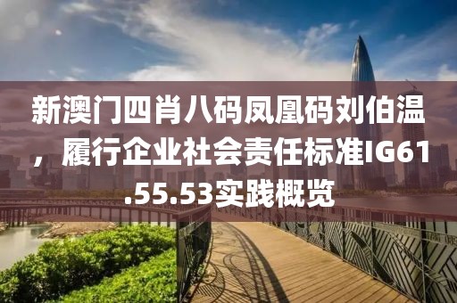 新澳门四肖八码凤凰码刘伯温，履行企业社会责任标准IG61.55.53实践概览