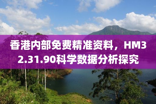 香港内部免费精准资料，HM32.31.90科学数据分析探究