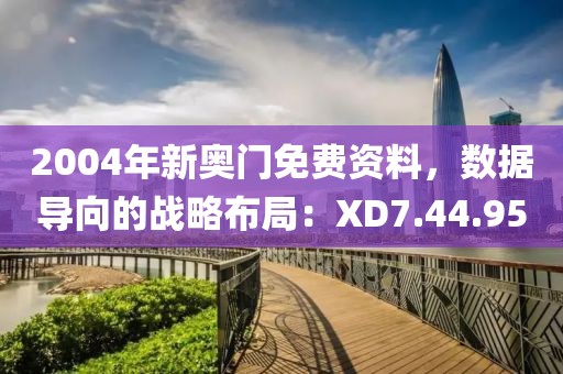 2004年新奥门免费资料，数据导向的战略布局：XD7.44.95