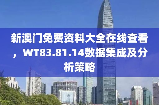 新澳门免费资料大全在线查看，WT83.81.14数据集成及分析策略
