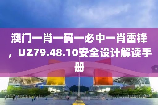 澳门一肖一码一必中一肖雷锋，UZ79.48.10安全设计解读手册